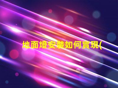 地面燈安裝如何實現(xiàn)高效安全的地面燈安裝方案