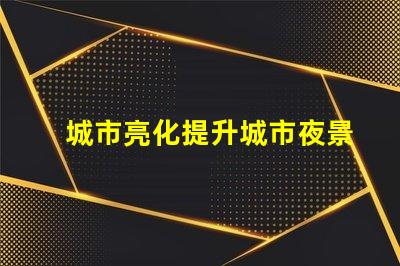 城市亮化提升城市夜景魅力的秘密是什么
