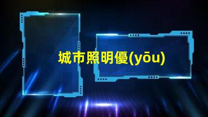 城市照明優(yōu)化城市照明的現(xiàn)代解決方案