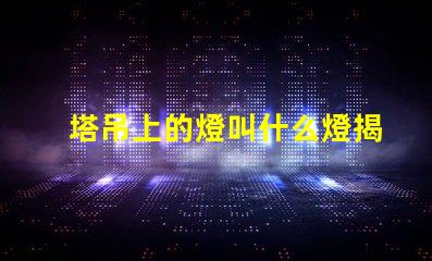 塔吊上的燈叫什么燈揭秘塔吊照明燈具的核心功能