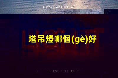 塔吊燈哪個(gè)好選擇高效塔吊燈的關(guān)鍵因素
