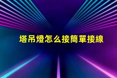 塔吊燈怎么接簡單接線指南助您高效施工