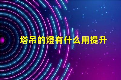 塔吊的燈有什么用提升施工安全與效率的關鍵