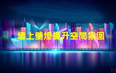 墻上壁燈提升空間氛圍的理想選擇
