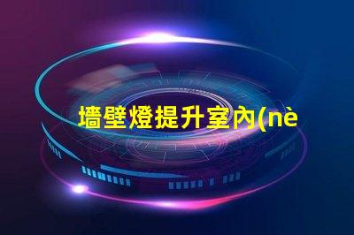 墻壁燈提升室內(nèi)氛圍的理想選擇