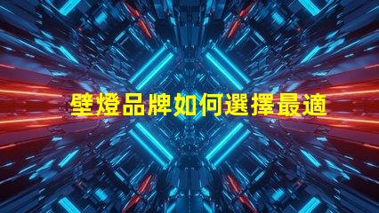 壁燈品牌如何選擇最適合您需求的壁燈品牌