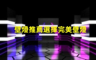 壁燈推薦選擇完美壁燈的關(guān)鍵要素是什么