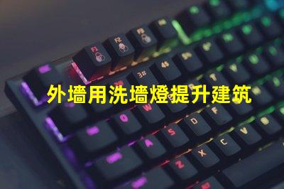外墻用洗墻燈提升建筑外觀的最佳照明解決方案