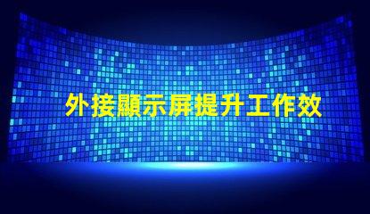 外接顯示屏提升工作效率的必備選擇嗎