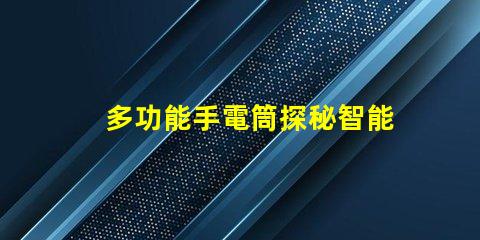 多功能手電筒探秘智能照明的全新解決方案