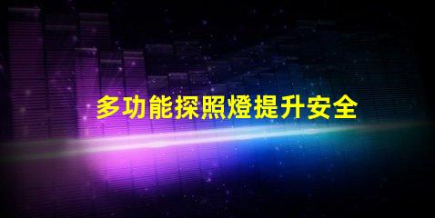 多功能探照燈提升安全性的必備工具