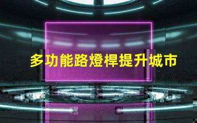 多功能路燈桿提升城市安全與便利的創(chuàng)新解決方案