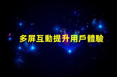 多屏互動提升用戶體驗的多屏解決方案