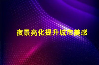 夜景亮化提升城市美感與安全的照明方案
