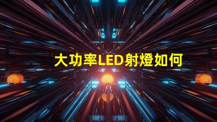 大功率LED射燈如何選擇最適合的照明解決方案