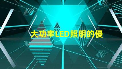 大功率LED照明的優(yōu)勢(shì)是什么探索高效照明技術(shù)的未來(lái)