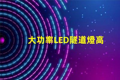 大功率LED隧道燈高效能照明解決方案的關(guān)鍵