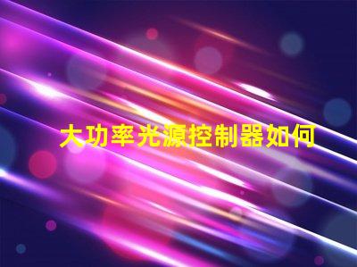 大功率光源控制器如何提高能效與性能的最佳方案