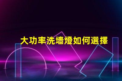 大功率洗墻燈如何選擇適合您項(xiàng)目的高效照明解決方案
