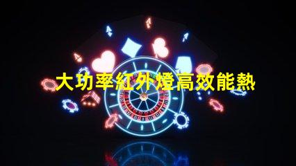 大功率紅外燈高效能熱源選擇指南