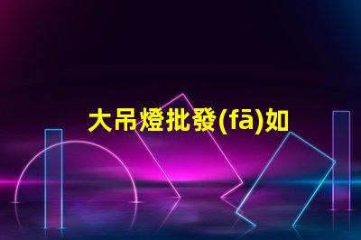 大吊燈批發(fā)如何以超值價格獲得時尚吊燈