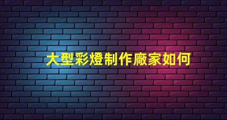 大型彩燈制作廠家如何選擇最優(yōu)質(zhì)的彩燈供應(yīng)商