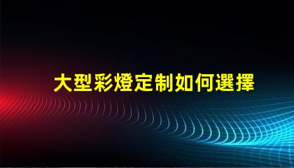 大型彩燈定制如何選擇最適合您項(xiàng)目的個性化方案