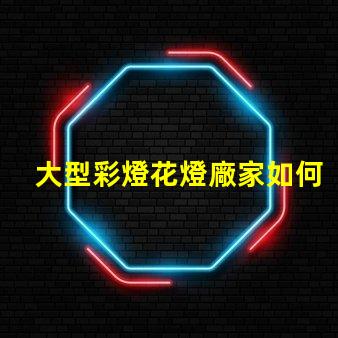 大型彩燈花燈廠家如何選擇高品質(zhì)的燈光供應(yīng)商