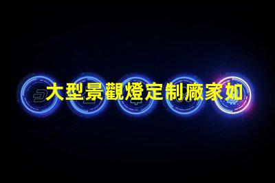 大型景觀燈定制廠家如何選擇優(yōu)質(zhì)的供應(yīng)商