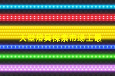 大型燈具探索市場上最新大型燈具的需求趨勢