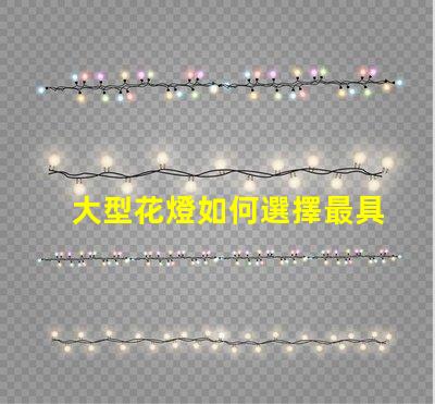 大型花燈如何選擇最具吸引力的設(shè)計方案
