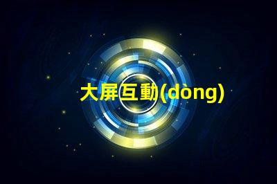 大屏互動(dòng)提升用戶體驗(yàn)的全新科技