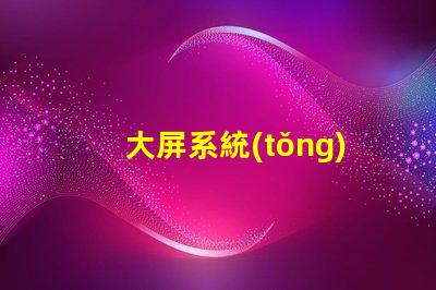 大屏系統(tǒng)如何提升大屏系統(tǒng)的視覺沖擊力