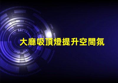 大廳吸頂燈提升空間氛圍的照明方案
