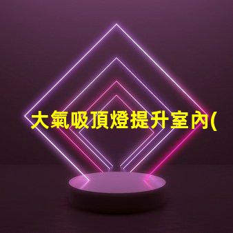大氣吸頂燈提升室內(nèi)氛圍的完美選擇嗎