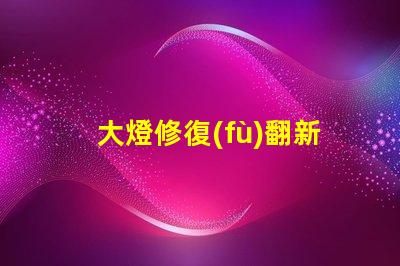 大燈修復(fù)翻新如何快速提升行車安全性