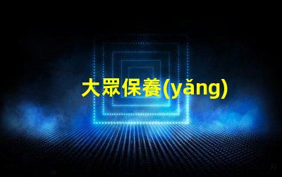 大眾保養(yǎng)揭秘大眾汽車保養(yǎng)的最佳實(shí)踐