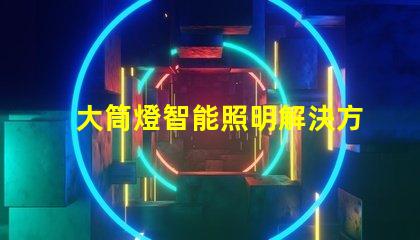 大筒燈智能照明解決方案,您準(zhǔn)備好更新了嗎