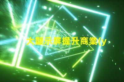 大顯示屏提升商業(yè)展示效果的關(guān)鍵設(shè)備