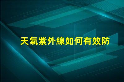 天氣紫外線如何有效防護(hù)紫外線對(duì)健康的影響