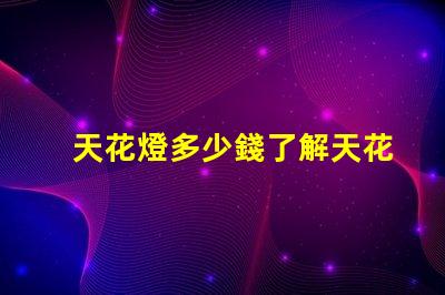 天花燈多少錢了解天花燈價(jià)格背后的秘密