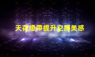 天花燈帶提升空間美感的設(shè)計選擇