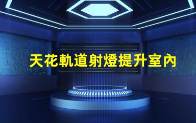天花軌道射燈提升室內(nèi)照明效果的智能選擇