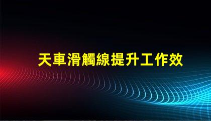 天車滑觸線提升工作效率的關(guān)鍵技術(shù)解析