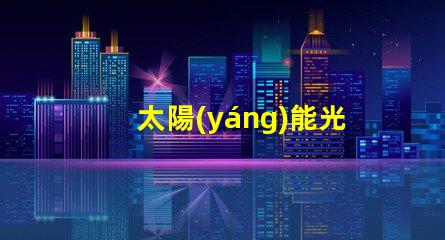 太陽(yáng)能光伏發(fā)電如何實(shí)現(xiàn)高效能與成本節(jié)約