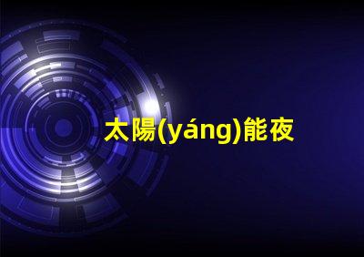 太陽(yáng)能夜光燈多少錢一個(gè)探索市場(chǎng)價(jià)格與性價(jià)比