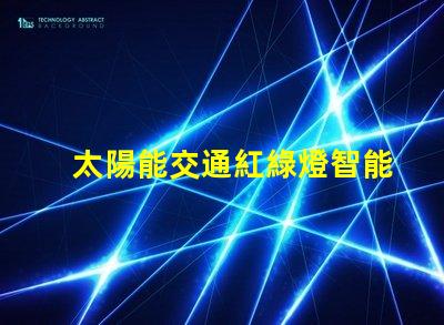 太陽能交通紅綠燈智能城市的未來交通管理解決方案