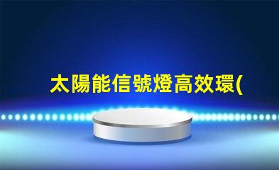 太陽能信號燈高效環(huán)保的未來照明解決方案