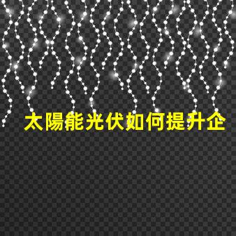 太陽能光伏如何提升企業(yè)能源效率探索太陽能光伏的商業(yè)潛力