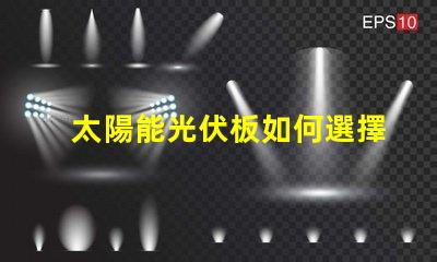 太陽能光伏板如何選擇最佳光伏解決方案
